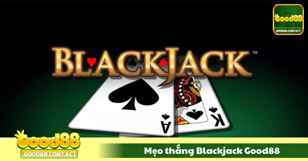 Mẹo Thắng Blackjack Good88 Giúp Bạn Thắng Liên Tục Trận 2 Chiến thuật chơi hiệu quả
